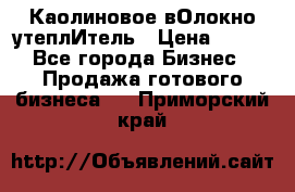 Каолиновое вОлокно утеплИтель › Цена ­ 100 - Все города Бизнес » Продажа готового бизнеса   . Приморский край